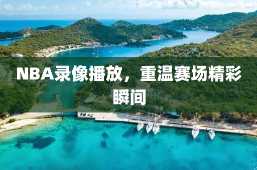 NBA录像播放,重温赛场精彩瞬间