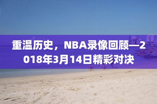 重温历史,NBA录像回顾—2018年3月14日精彩对决