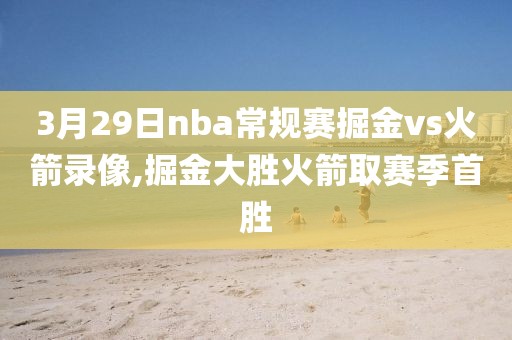 3月29日nba常规赛掘金vs火箭录像,掘金大胜火箭取赛季首胜