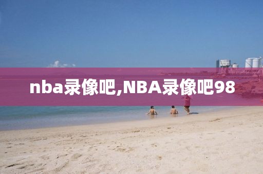 nba录像吧,NBA录像吧98