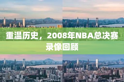 重温历史,2008年NBA总决赛录像回顾