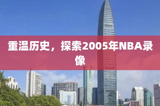 重温历史,探索2005年NBA录像