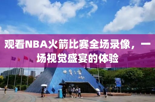 观看NBA火箭比赛全场录像，一场视觉盛宴的体验