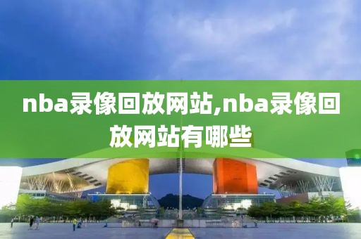 nba录像回放网站,nba录像回放网站有哪些