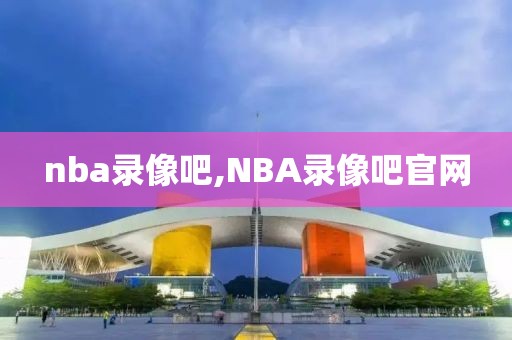 nba录像吧,NBA录像吧官网