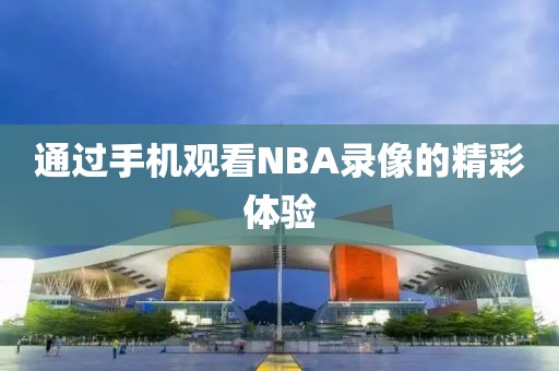 通过手机观看NBA录像的精彩体验