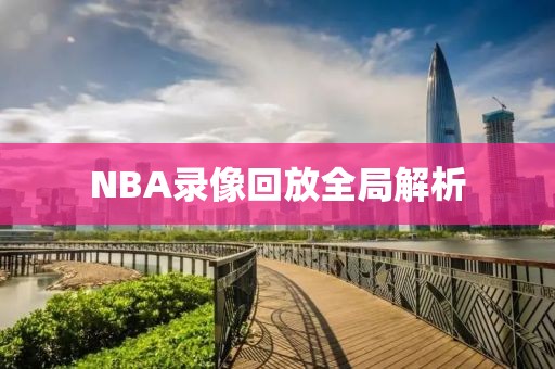 NBA录像回放全局解析
