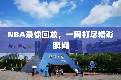 NBA录像回放,一网打尽精彩瞬间