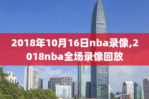 2018年10月16日nba录像,2018nba全场录像回放