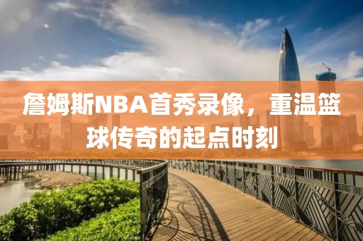 詹姆斯NBA首秀录像，重温篮球传奇的起点时刻