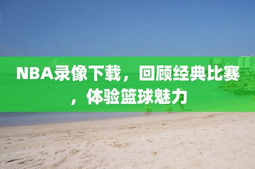 NBA录像下载，回顾经典比赛，体验篮球魅力