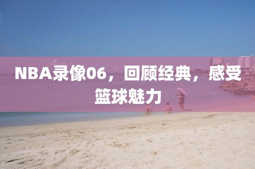 NBA录像06,回顾经典,感受篮球魅力