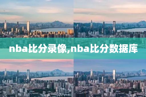 nba比分录像,nba比分数据库