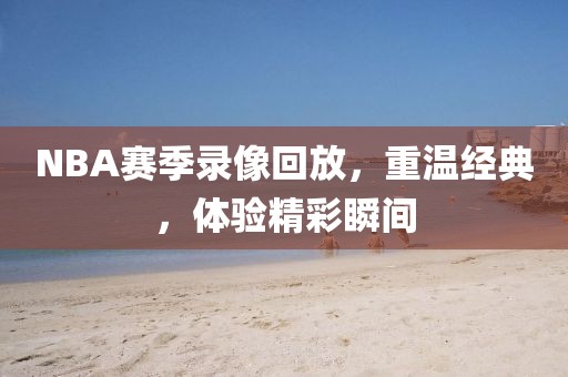 NBA赛季录像回放，重温经典，体验精彩瞬间