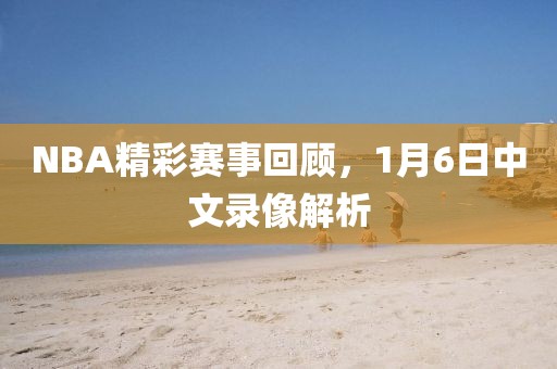 NBA精彩赛事回顾,1月6日中文录像解析
