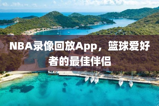 NBA录像回放App，篮球爱好者的最佳伴侣