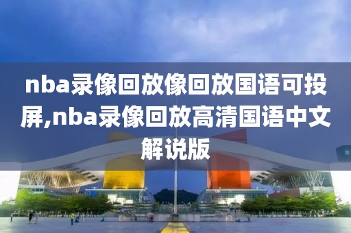 nba录像回放像回放国语可投屏,nba录像回放高清国语中文解说版