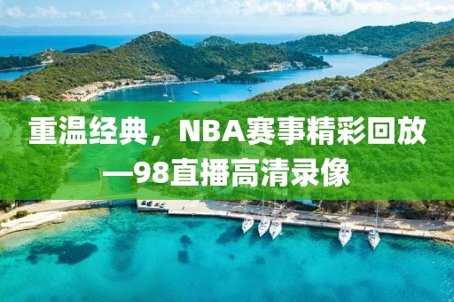 重温经典，NBA赛事精彩回放—98直播高清录像