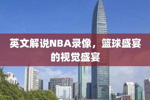 英文解说NBA录像，篮球盛宴的视觉盛宴