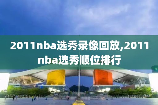 2011nba选秀录像回放,2011nba选秀顺位排行