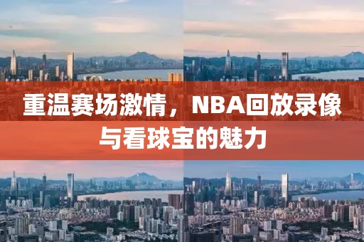 重温赛场激情，NBA回放录像与看球宝的魅力