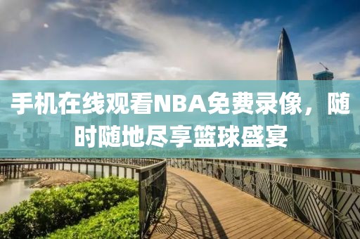 手机在线观看NBA免费录像,随时随地尽享篮球盛宴