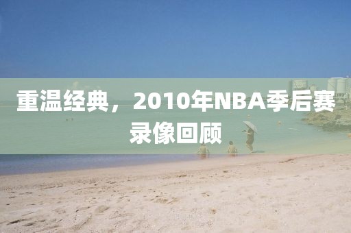 重温经典,2010年NBA季后赛录像回顾