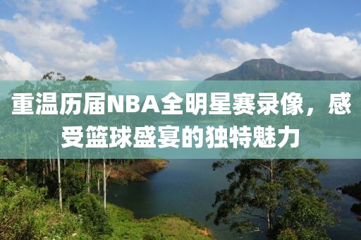 重温历届NBA全明星赛录像,感受篮球盛宴的独特魅力