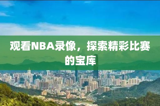 观看NBA录像，探索精彩比赛的宝库