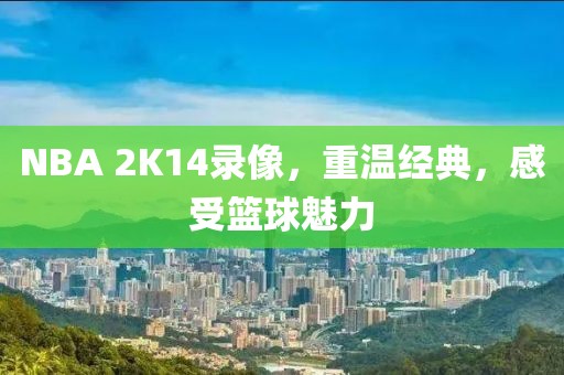 NBA 2K14录像,重温经典,感受篮球魅力