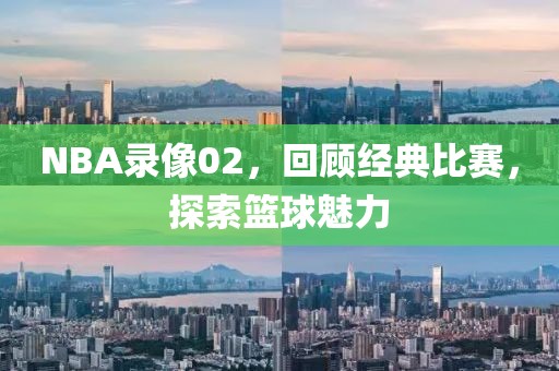 NBA录像02，回顾经典比赛，探索篮球魅力
