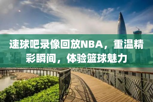 速球吧录像回放NBA，重温精彩瞬间，体验篮球魅力