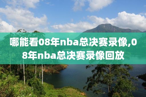 哪能看08年nba总决赛录像,08年nba总决赛录像回放