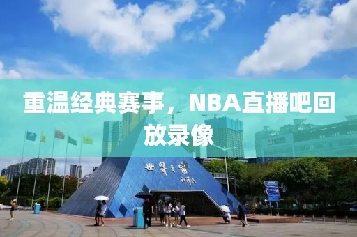 重温经典赛事，NBA直播吧回放录像