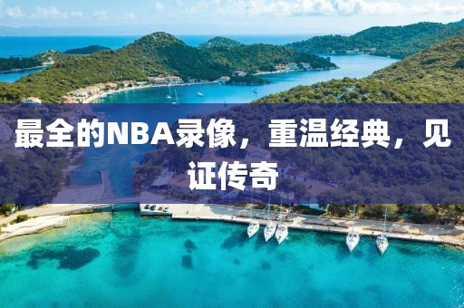 最全的NBA录像,重温经典,见证传奇
