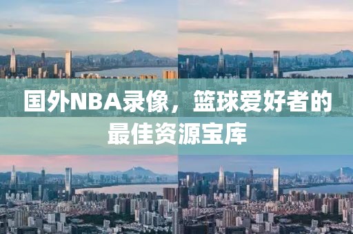国外NBA录像，篮球爱好者的最佳资源宝库