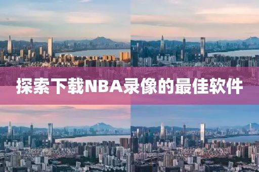 探索下载NBA录像的最佳软件