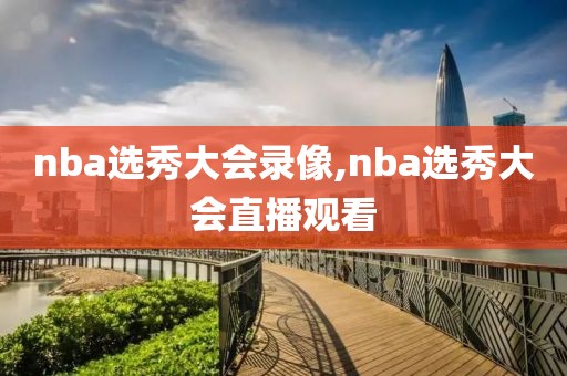nba选秀大会录像,nba选秀大会直播观看