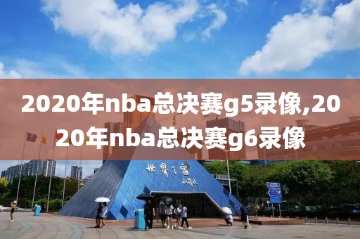 2020年nba总决赛g5录像,2020年nba总决赛g6录像