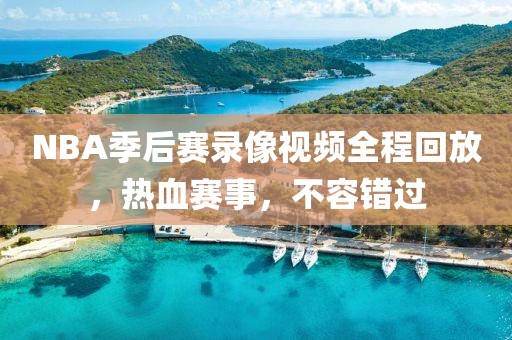NBA季后赛录像视频全程回放，热血赛事，不容错过
