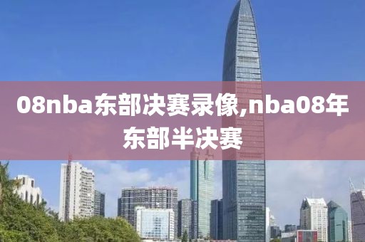 08nba东部决赛录像,nba08年东部半决赛
