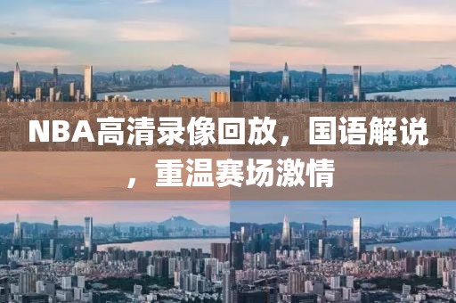 NBA高清录像回放,国语解说,重温赛场激情