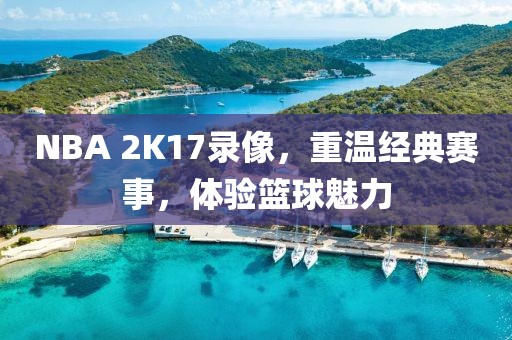NBA 2K17录像,重温经典赛事,体验篮球魅力