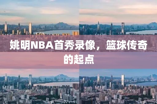 姚明NBA首秀录像，篮球传奇的起点