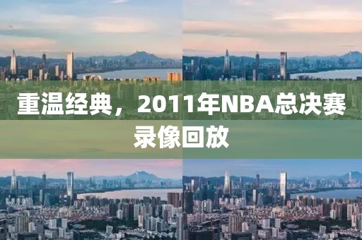 重温经典,2011年NBA总决赛录像回放