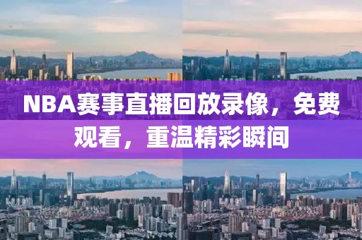 NBA赛事直播回放录像，免费观看，重温精彩瞬间