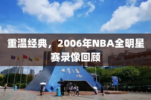 重温经典,2006年NBA全明星赛录像回顾