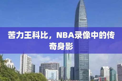 苦力王科比，NBA录像中的传奇身影