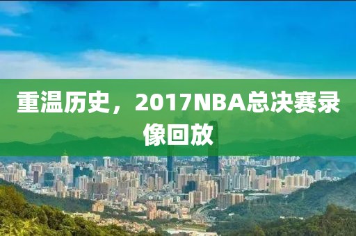 重温历史，2017NBA总决赛录像回放