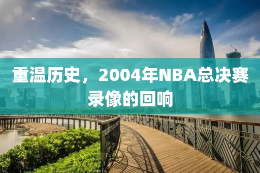 重温历史，2004年NBA总决赛录像的回响